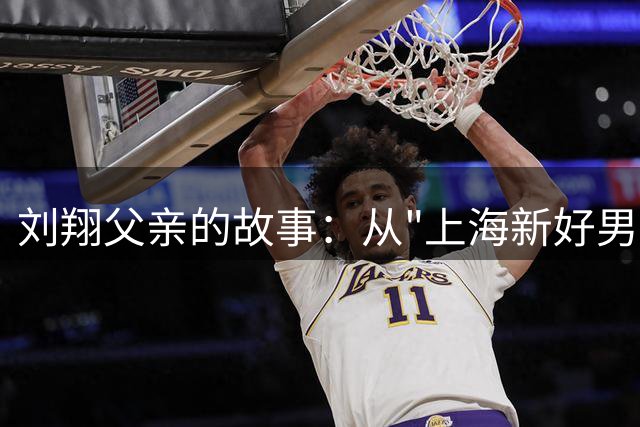 刘翔父亲的故事：从"上海新好男人"到儿子生命的领航者