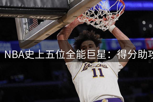 NBA史上五位全能巨星：得分助攻双冠王的传奇之路